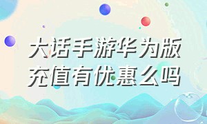 大话手游华为版充值有优惠么吗