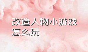 改造人物小游戏怎么玩