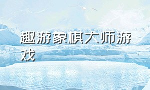 趣游象棋大师游戏（途游象棋单机大师什么水平）