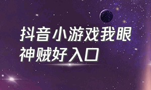 抖音小游戏我眼神贼好入口