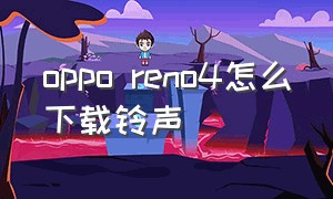 oppo reno4怎么下载铃声（oppo reno4怎么校准屏幕）