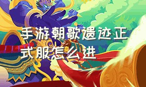 手游朝歌遗迹正式服怎么进