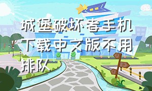 城堡破坏者手机下载中文版不用排队（城堡破坏者正版下载）