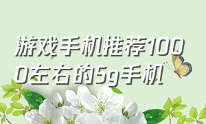 游戏手机推荐1000左右的5g手机