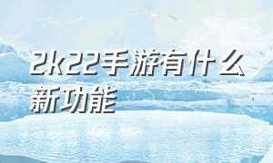 2k22手游有什么新功能