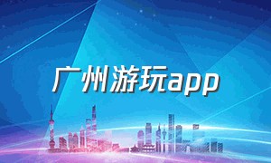 广州游玩app