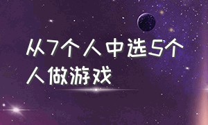 从7个人中选5个人做游戏