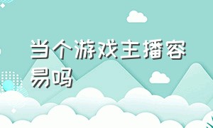 当个游戏主播容易吗（当个游戏主播真的是个好事吗）