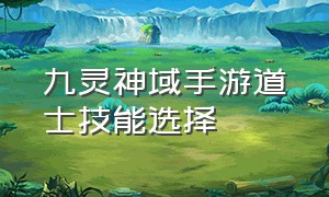 九灵神域手游道士技能选择