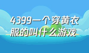 4399一个穿黄衣服的叫什么游戏