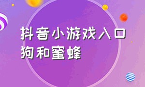 抖音小游戏入口狗和蜜蜂