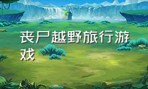 丧尸越野旅行游戏