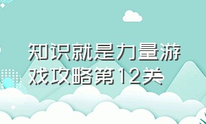 知识就是力量游戏攻略第12关（知识就是力量游戏第10-20关怎么过）