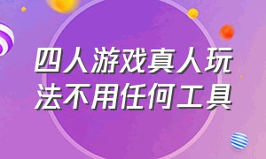 四人游戏真人玩法不用任何工具