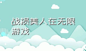 战损美人在无限游戏（战损美人在无限游戏里封神by行云渡[萌萌哒R]）