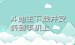 斗地主下载并安装到手机上（斗地主免费官方正版下载安装）