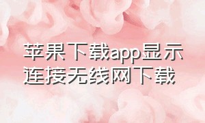 苹果下载app显示连接无线网下载