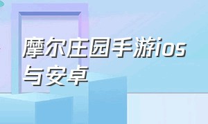 摩尔庄园手游ios与安卓（摩尔庄园手游苹果安卓账号互通吗）