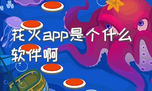 花火app是个什么软件啊（花火app下载官网入口）