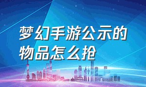 梦幻手游公示的物品怎么抢