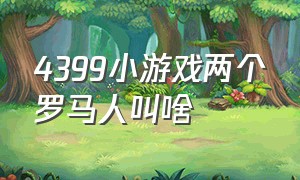 4399小游戏两个罗马人叫啥