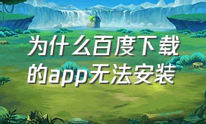 为什么百度下载的app无法安装