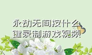 永劫无间按什么键录制游戏视频