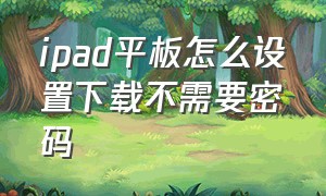 ipad平板怎么设置下载不需要密码