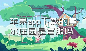 苹果app下载的摩尔庄园是官服吗（苹果app下载的摩尔庄园是渠道服吗）