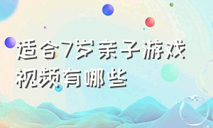 适合7岁亲子游戏视频有哪些