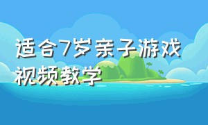 适合7岁亲子游戏视频教学