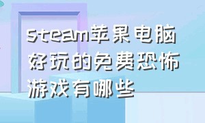 steam苹果电脑好玩的免费恐怖游戏有哪些（苹果steam上好玩的免费恐怖游戏）