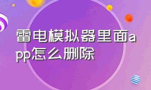 雷电模拟器里面app怎么删除