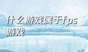 什么游戏属于fps游戏（fps游戏还有什么类型游戏）