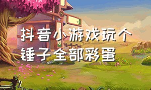 抖音小游戏玩个锤子全部彩蛋