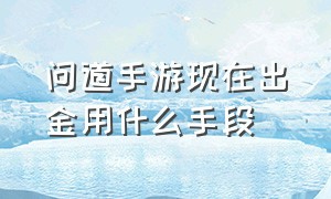 问道手游现在出金用什么手段