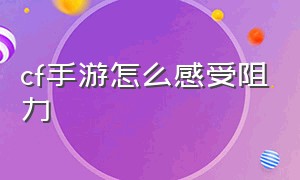 cf手游怎么感受阻力（cf手游怎么阻尼）