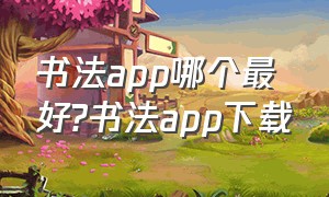 书法app哪个最好?书法app下载（书法入门软件app排行榜）