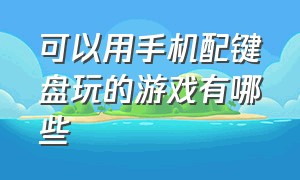 可以用手机配键盘玩的游戏有哪些（手机游戏中能用键盘玩的有哪些）