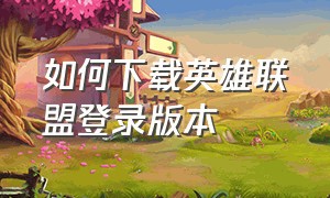 如何下载英雄联盟登录版本