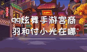 qq炫舞手游宫商羽和付小光在哪