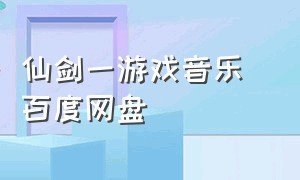 仙剑一游戏音乐 百度网盘（仙剑一bgm纯音乐完整版）