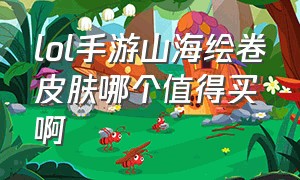 lol手游山海绘卷皮肤哪个值得买啊