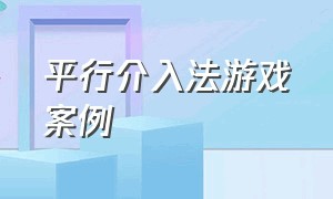 平行介入法游戏案例（沙池区自主游戏案例分析及反思）