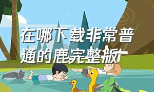 在哪下载非常普通的鹿完整版