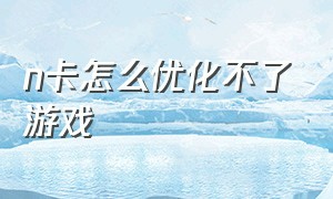 n卡怎么优化不了游戏