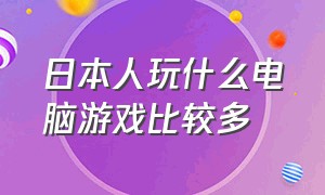 日本人玩什么电脑游戏比较多