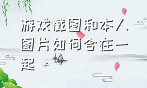 游戏截图和本人图片如何合在一起