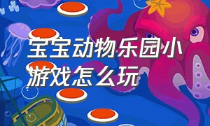 宝宝动物乐园小游戏怎么玩（宝宝巴士动物乐园小游戏玩一玩）