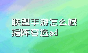 联盟手游怎么根据阵容选ad